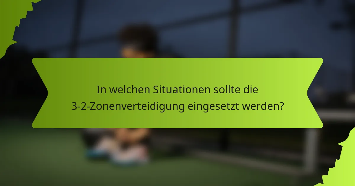 In welchen Situationen sollte die 3-2-Zonenverteidigung eingesetzt werden?