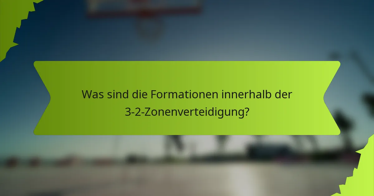 Was sind die Formationen innerhalb der 3-2-Zonenverteidigung?