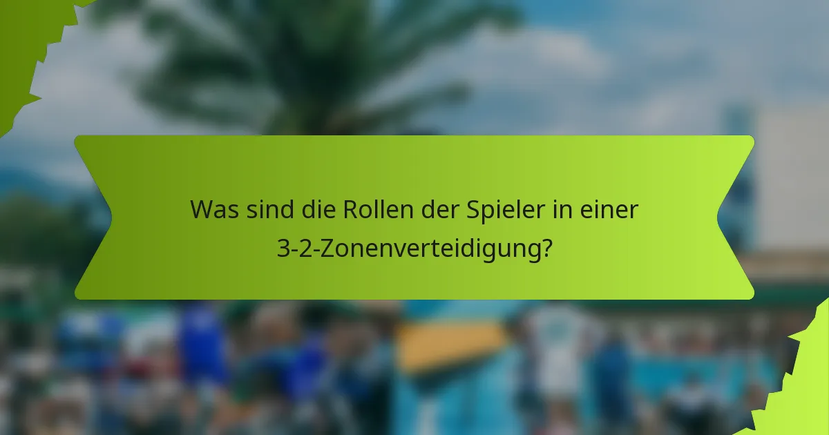 Was sind die Rollen der Spieler in einer 3-2-Zonenverteidigung?