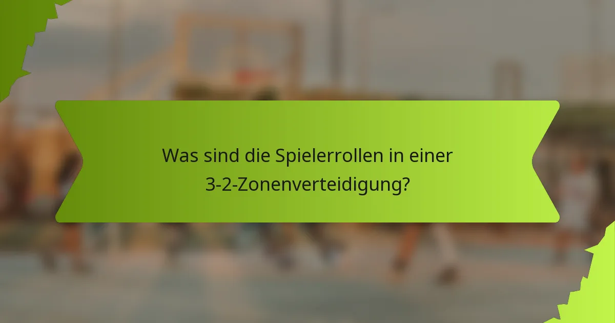 Was sind die Spielerrollen in einer 3-2-Zonenverteidigung?