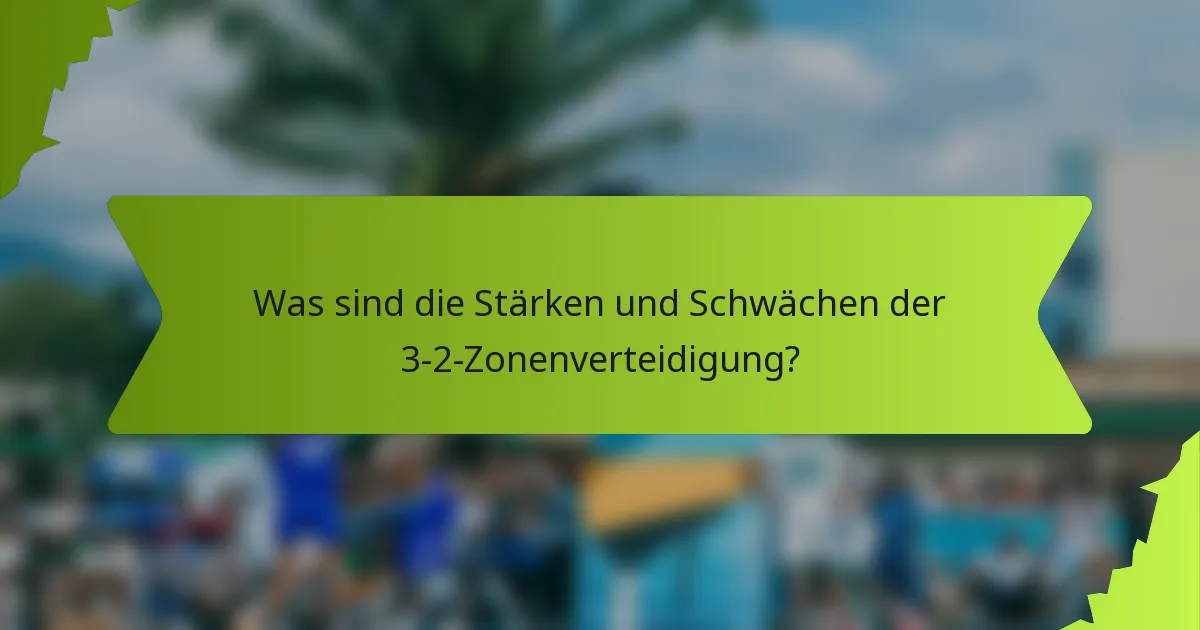Was sind die Stärken und Schwächen der 3-2-Zonenverteidigung?