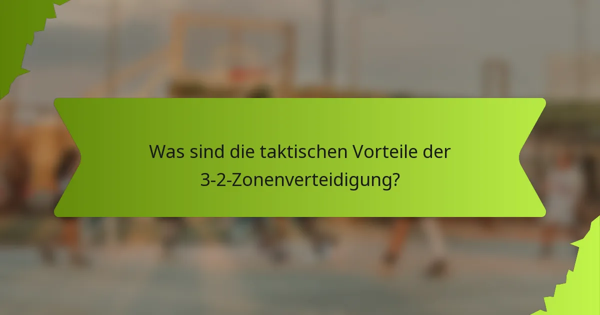 Was sind die taktischen Vorteile der 3-2-Zonenverteidigung?