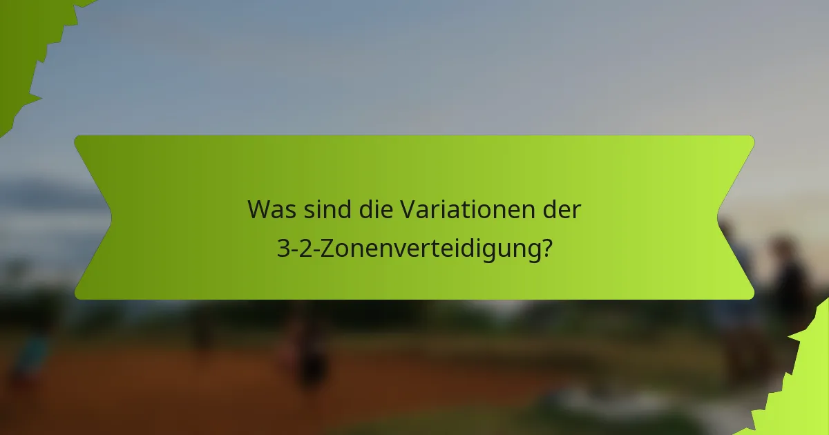 Was sind die Variationen der 3-2-Zonenverteidigung?