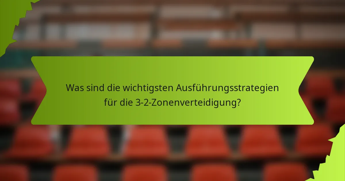 Was sind die wichtigsten Ausführungsstrategien für die 3-2-Zonenverteidigung?