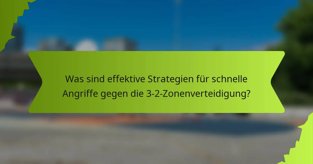 Was sind effektive Strategien für schnelle Angriffe gegen die 3-2-Zonenverteidigung?
