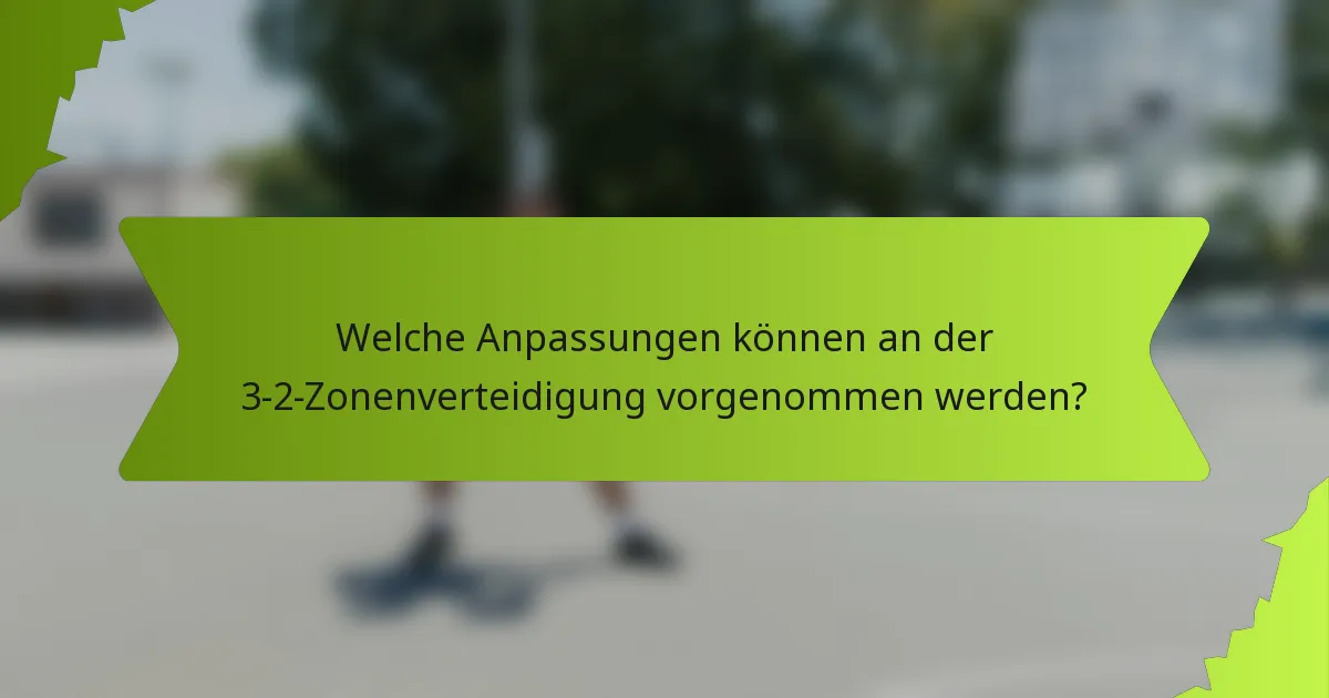 Welche Anpassungen können an der 3-2-Zonenverteidigung vorgenommen werden?