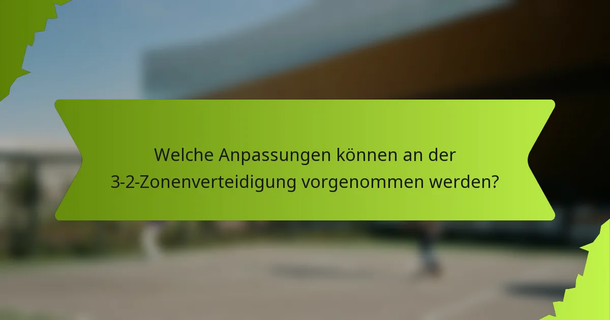 Welche Anpassungen können an der 3-2-Zonenverteidigung vorgenommen werden?