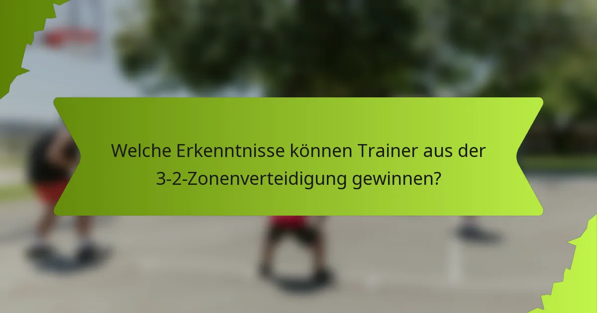 Welche Erkenntnisse können Trainer aus der 3-2-Zonenverteidigung gewinnen?