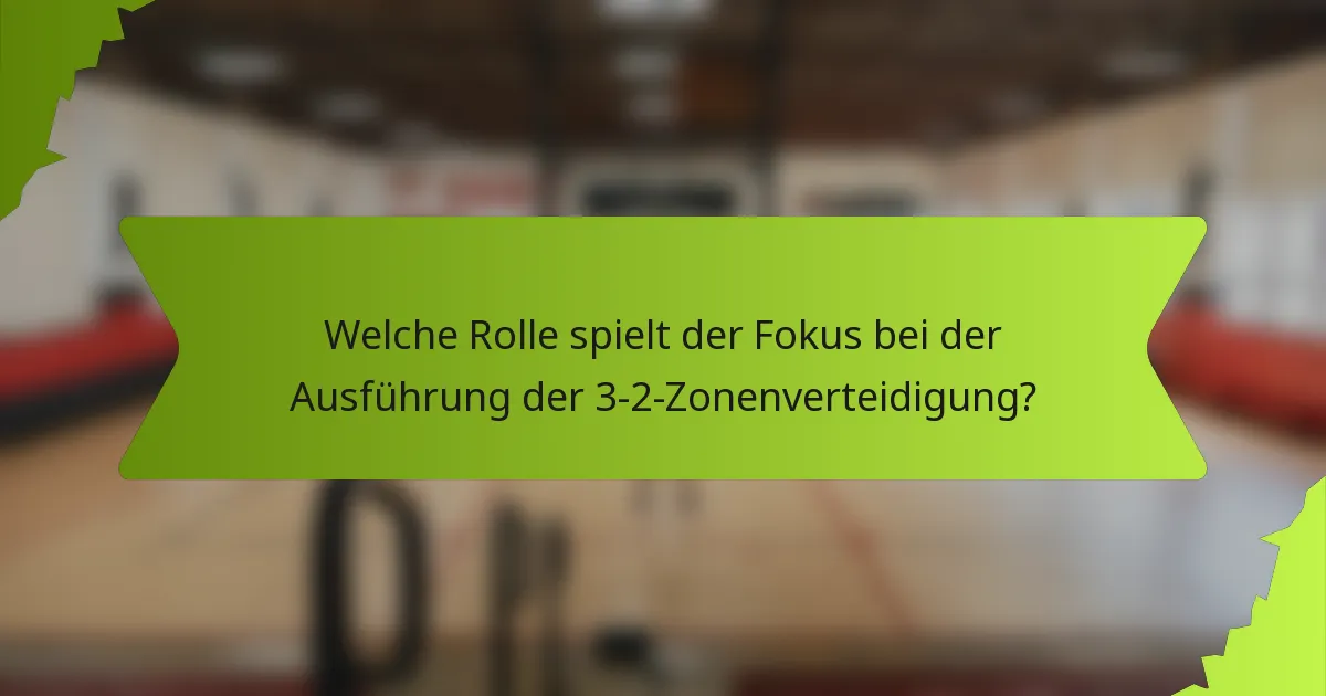 Welche Rolle spielt der Fokus bei der Ausführung der 3-2-Zonenverteidigung?