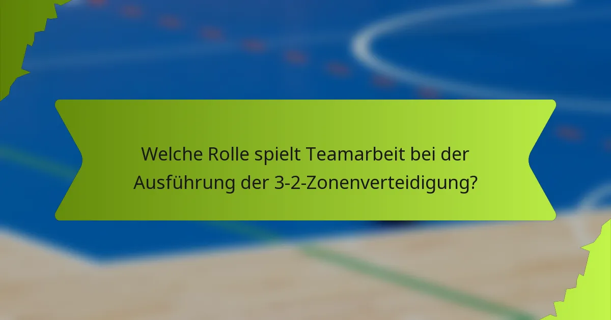 Welche Rolle spielt Teamarbeit bei der Ausführung der 3-2-Zonenverteidigung?