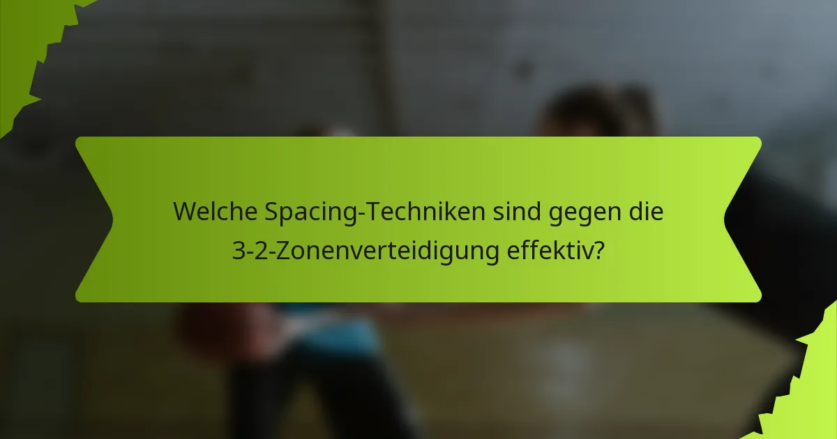Welche Spacing-Techniken sind gegen die 3-2-Zonenverteidigung effektiv?