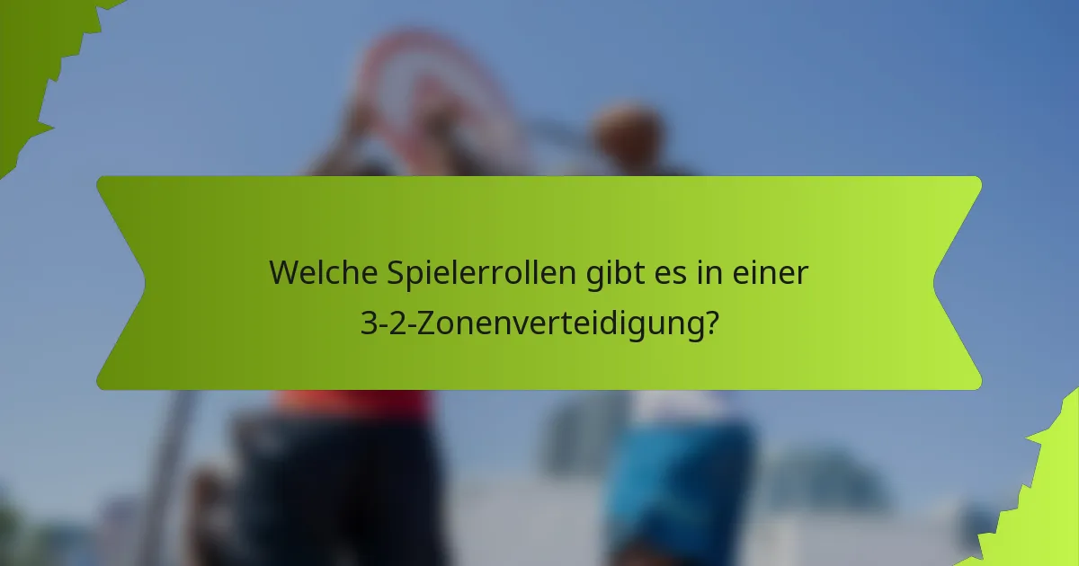 Welche Spielerrollen gibt es in einer 3-2-Zonenverteidigung?