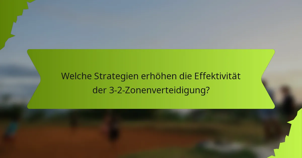 Welche Strategien erhöhen die Effektivität der 3-2-Zonenverteidigung?