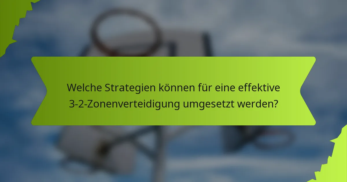Welche Strategien können für eine effektive 3-2-Zonenverteidigung umgesetzt werden?