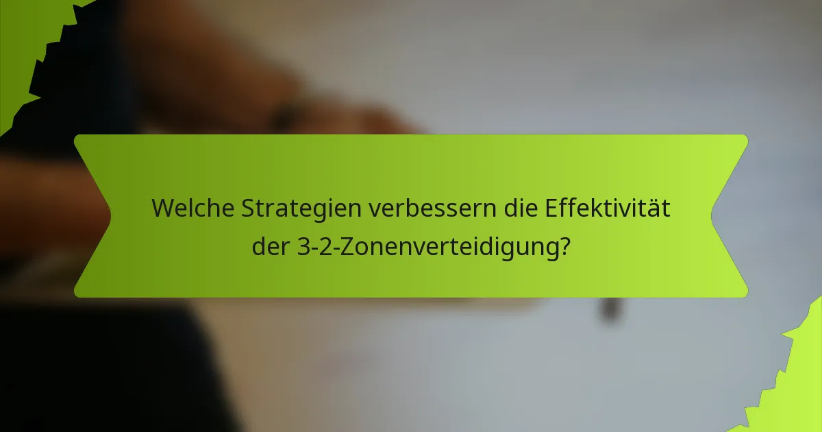 Welche Strategien verbessern die Effektivität der 3-2-Zonenverteidigung?