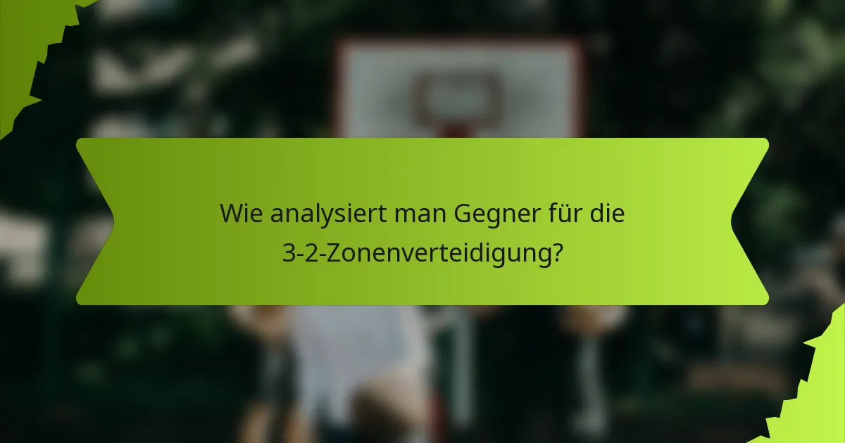 Wie analysiert man Gegner für die 3-2-Zonenverteidigung?
