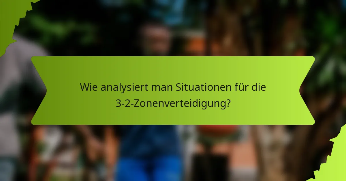 Wie analysiert man Situationen für die 3-2-Zonenverteidigung?