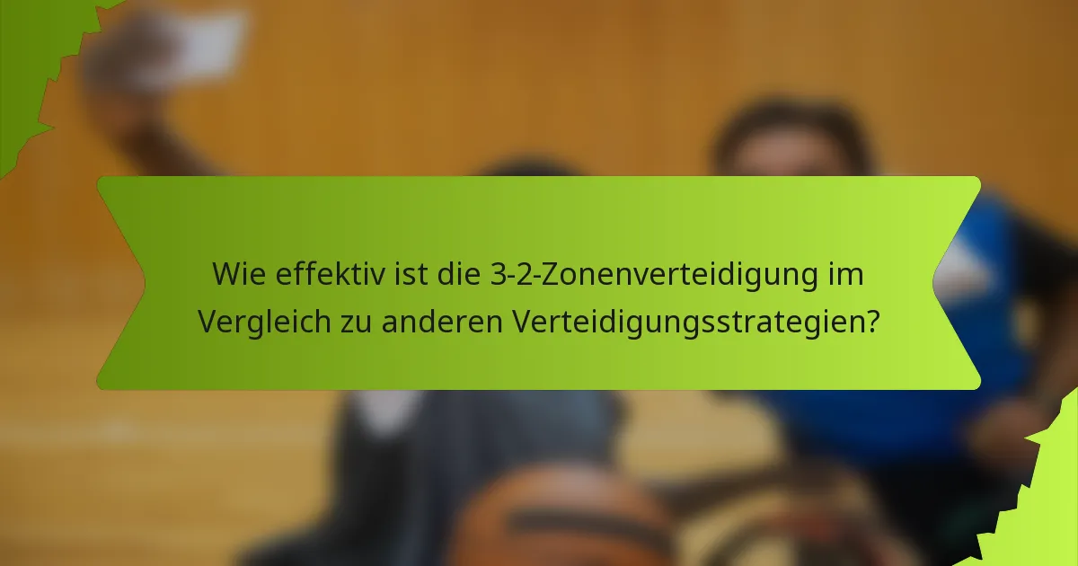 Wie effektiv ist die 3-2-Zonenverteidigung im Vergleich zu anderen Verteidigungsstrategien?