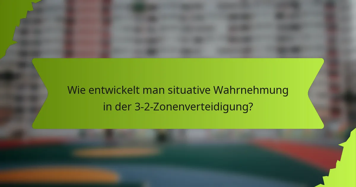 Wie entwickelt man situative Wahrnehmung in der 3-2-Zonenverteidigung?