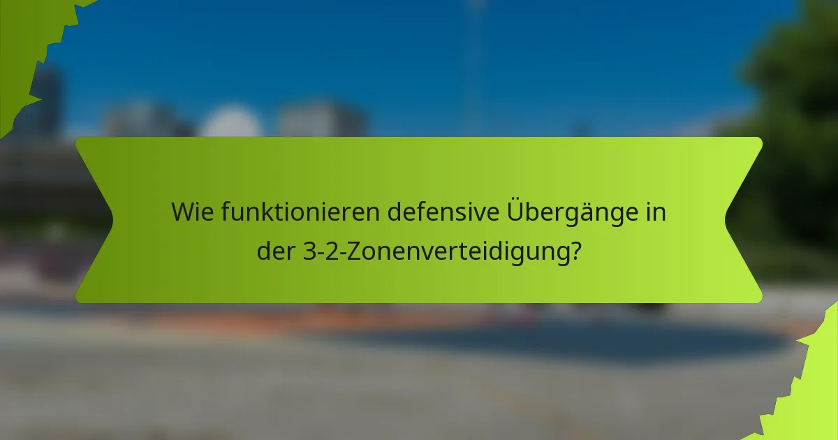 Wie funktionieren defensive Übergänge in der 3-2-Zonenverteidigung?