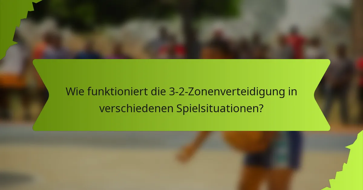 Wie funktioniert die 3-2-Zonenverteidigung in verschiedenen Spielsituationen?