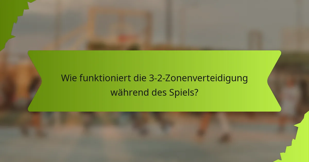 Wie funktioniert die 3-2-Zonenverteidigung während des Spiels?