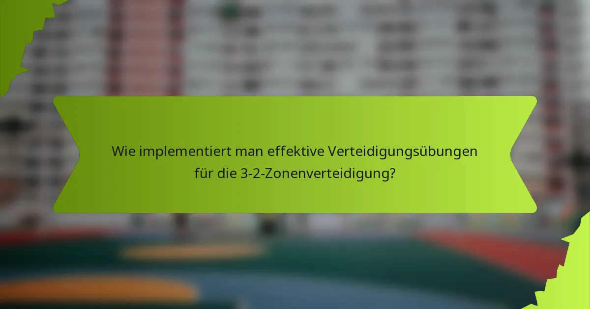 Wie implementiert man effektive Verteidigungsübungen für die 3-2-Zonenverteidigung?
