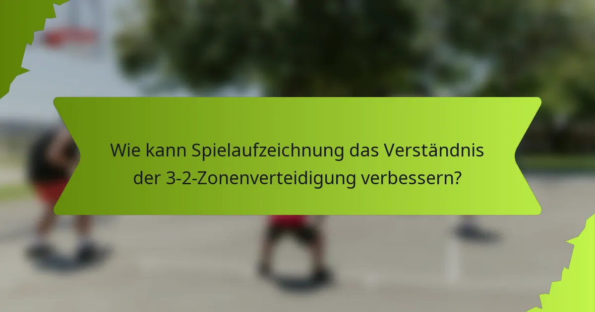 Wie kann Spielaufzeichnung das Verständnis der 3-2-Zonenverteidigung verbessern?