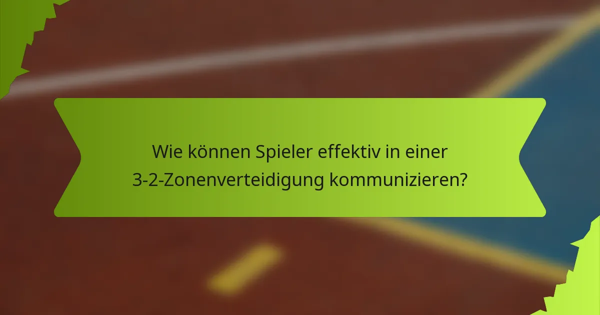 Wie können Spieler effektiv in einer 3-2-Zonenverteidigung kommunizieren?