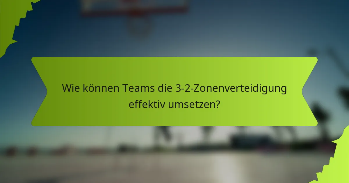 Wie können Teams die 3-2-Zonenverteidigung effektiv umsetzen?