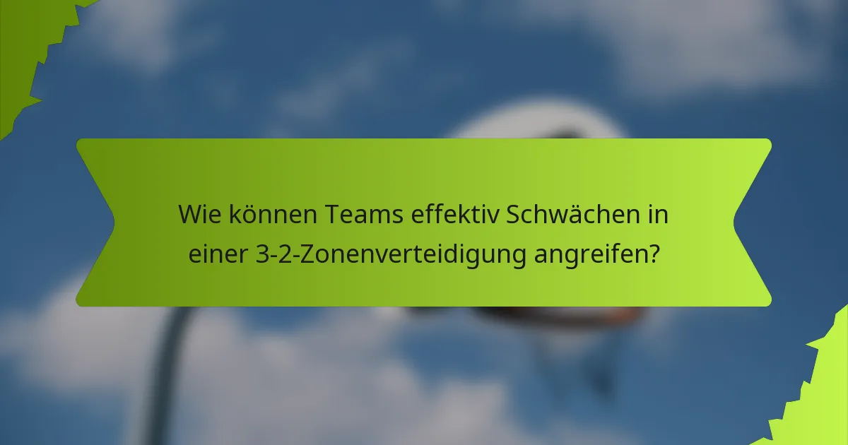 Wie können Teams effektiv Schwächen in einer 3-2-Zonenverteidigung angreifen?