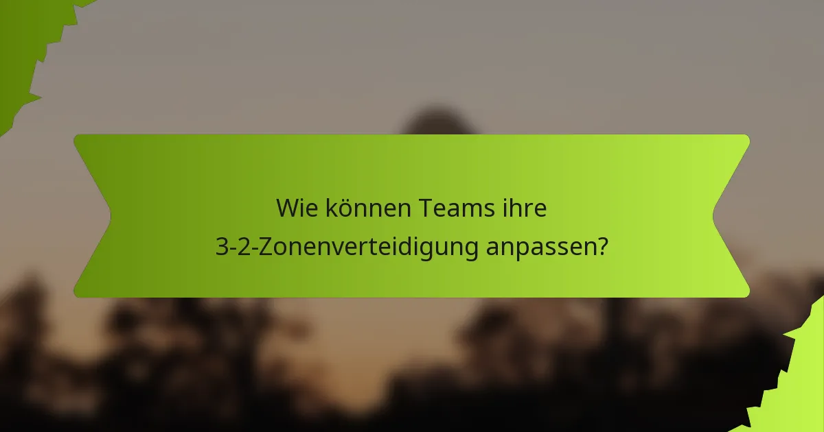 Wie können Teams ihre 3-2-Zonenverteidigung anpassen?