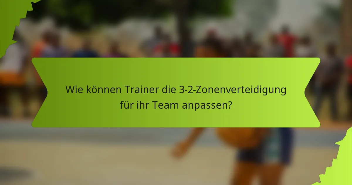 Wie können Trainer die 3-2-Zonenverteidigung für ihr Team anpassen?