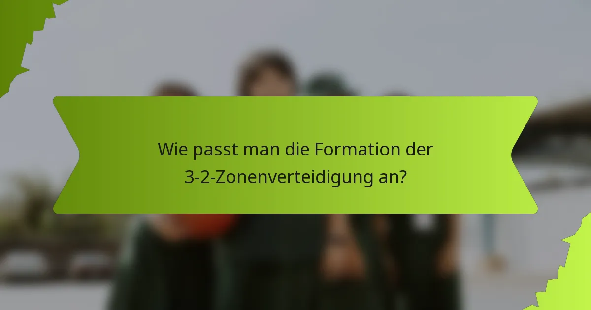Wie passt man die Formation der 3-2-Zonenverteidigung an?