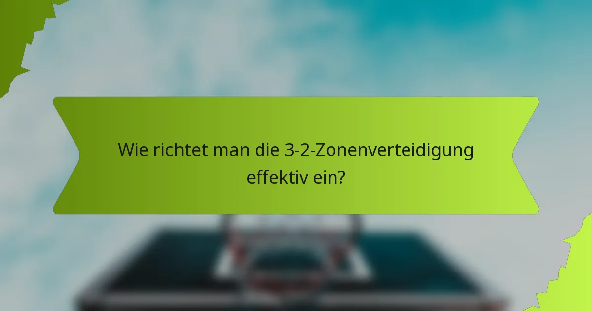 Wie richtet man die 3-2-Zonenverteidigung effektiv ein?