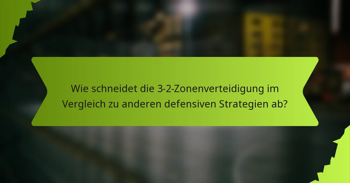 Wie schneidet die 3-2-Zonenverteidigung im Vergleich zu anderen defensiven Strategien ab?