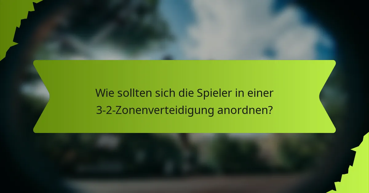 Wie sollten sich die Spieler in einer 3-2-Zonenverteidigung anordnen?
