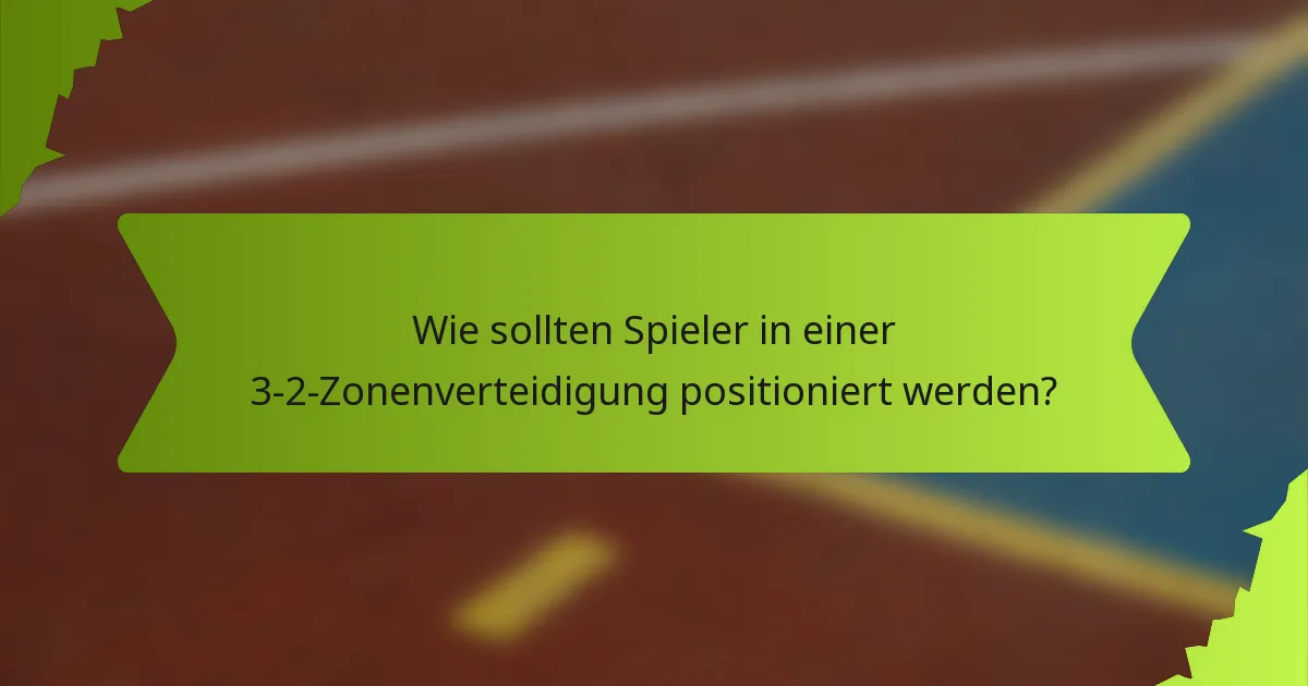 Wie sollten Spieler in einer 3-2-Zonenverteidigung positioniert werden?