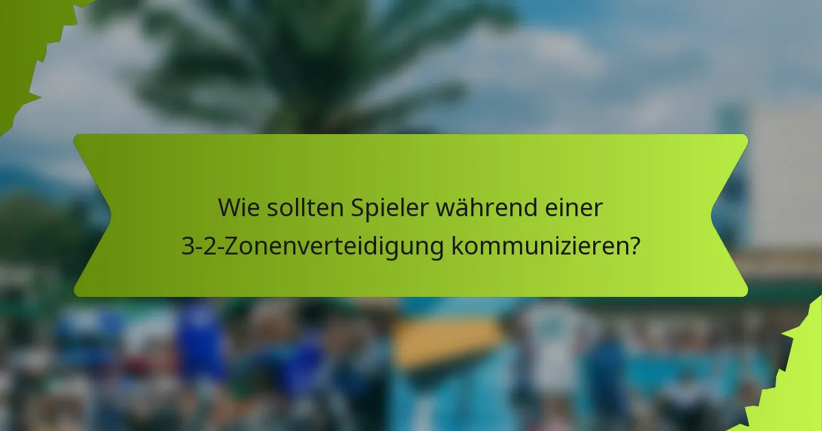 Wie sollten Spieler während einer 3-2-Zonenverteidigung kommunizieren?