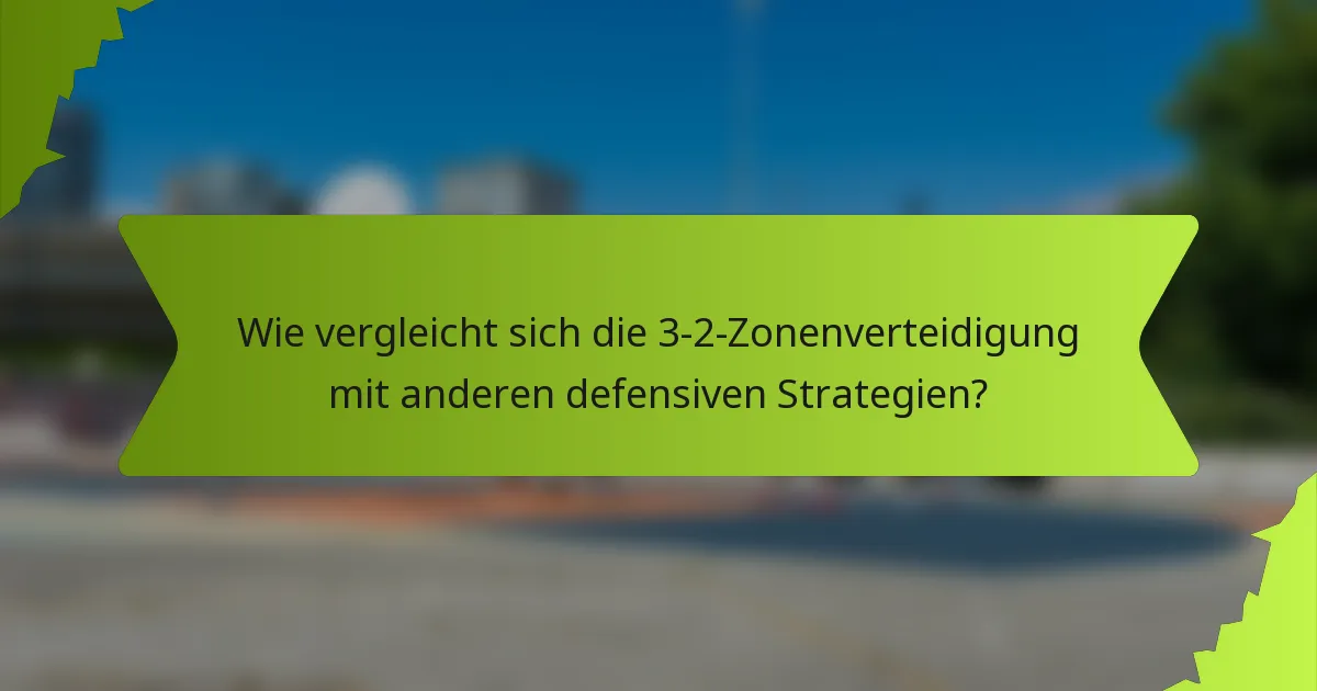 Wie vergleicht sich die 3-2-Zonenverteidigung mit anderen defensiven Strategien?