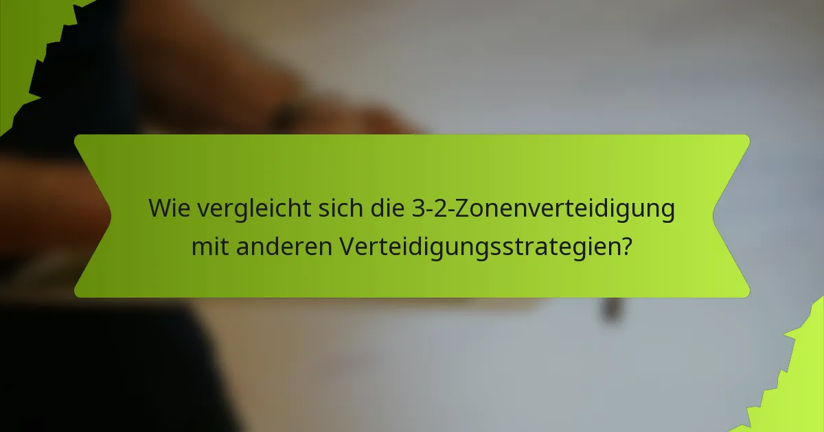 Wie vergleicht sich die 3-2-Zonenverteidigung mit anderen Verteidigungsstrategien?